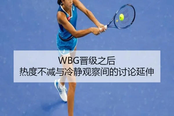 WBG晋级之后 热度不减与冷静观察间的讨论延伸